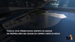 Polícia Civil prende idoso suspeito de abusar da própria neta em cidade do Centro Oeste de Minas [upl. by Gnurt]