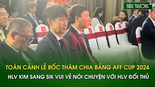 Toàn cảnh lễ bốc thăm chia bảng AFF Cup 2024 HLV Kim Sang Sik vui vẻ nói chuyện với HLV đối thủ [upl. by Nohtahoj789]