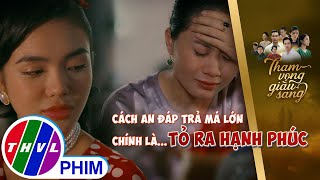 Cách An đáp trả cú lừa của má lớn chính là tỏ ra hạnh phúc  THAM VỌNG GIÀU SANG [upl. by Zeralda]