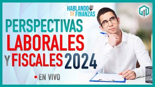 PERSPECTIVAS FISCALES Y LABORALES PARA 2024  HABLANDO DE FINANZAS [upl. by Eckel763]