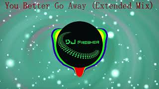 You Better Go Away Extended Mix [upl. by Siuol]