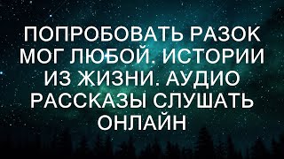 ПОПРОБОВАТЬ РАЗОК МОГ ЛЮБОЙ Истории из жизни Аудио рассказы слушать онлайн [upl. by Nnaul]