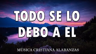 TODO SE LO DEBO A EL🎶 MÚSICA CRISTIANA CANTOS DE ADORACIÓN CRISTIANA MIX🎻 HIMNOS ADORACION 2024 [upl. by Anaitit]