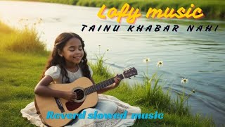 Tainu khabar nahi lofy songs  slowed reverb  arjitsingh song slowedreverb [upl. by Eedyak]