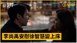 《紅氣球》第10集│李尚禹安慰徐智慧變上床│Viu韓劇線上看 [upl. by Aicilav]