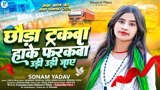 छौड़ा ट्रकवा हाके फरकवा उड़ी उड़ी जाए  Sonam Yadav Ke Gana  Chhauda Trakwa Hake Farakwa Udi Udi Jaye [upl. by Calysta517]