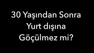 30 Yaşından Sonra Yurt dışına Göçülmez mi [upl. by Cirted]