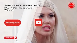 ’90 Day Fiance’ Tigerlily Gets Nasty Degrades Older Women [upl. by Floria641]