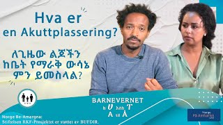 Hva er en akuttplassering  ለጊዜው ልጆችን ከቤት የማራቅ ውሳኔ ምን ይመስላል [upl. by Karb]