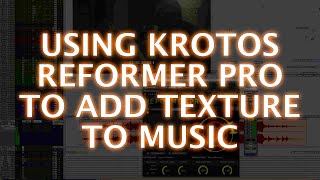 Using Krotos Reformer Pro To Add Texture To Music [upl. by Enyad]