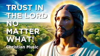 Christian Music  Trust In The Lord No Matter What [upl. by Estrellita734]