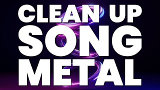 CLEAN UP SONG METAL [upl. by Nomit]