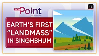 Earths First quotLandmassquot In Singhbhum  To The Point  Drishti IAS English [upl. by Gnort]