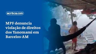 MPF denuncia violação de direitos dos Yanomami em BarcelosAM [upl. by Houghton766]