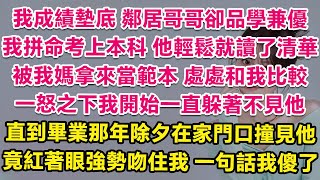 我成績墊底，鄰居哥哥卻品學兼優，我拼命考上本科，他輕鬆讀了清華，被我媽拿來處處和我比較，一怒之下我開始一直躲著不見他。直到畢業那年除夕在家門口撞見他，竟委屈得像被丟棄的小狗，紅著眼吻住我一句話我傻了！ [upl. by Spiros683]