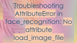 Troubleshooting AttributeError in facerecognition No attribute loadimagefile [upl. by Jacoby]