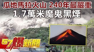 240年最嚴重 瓜地馬拉火山爆發17萬米「魔鬼黑煙」！《57爆新聞》精選篇 網路獨播版 [upl. by Singh935]