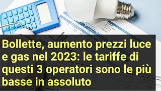 Bollette aumento prezzi luce e gas 2023 le tariffe di 3 operatori sono le più basse in assoluto [upl. by Kcaz]