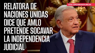 Relatora de Naciones Unidas dice que AMLO pretende socavar la independencia judicial [upl. by Okikuy]