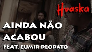 Huaska  Ainda Não Acabou feat Eumir Deodato [upl. by Elatan166]