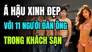 Á HẬU XINH ĐẸP qua đêm với 11 NGƯỜI ĐÀN ÔNG trong khách sạn SỰ THẬT không thể tin nổi [upl. by Tirreg167]