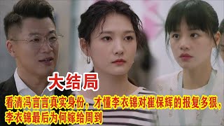 【Eng Sub】《烟火人家》大结局：看清冯言言真实身份，才懂李衣锦对崔保辉的报复多狠，李衣锦最后为何嫁给周到？。徐帆马思纯梁静李小冉孙倩 [upl. by Beatrix]