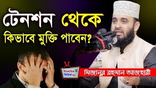 টেনশন দুশ্চিন্তা থেকে মুক্তির উপায়  মিজানুর রহমান আজহারী ওয়াজ  Mizanur Rahman Azhari Waz new [upl. by Shae336]