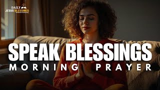 Speak Blessing Over Your Life  Blessed MORNING PRAYER TO START YOU DAY [upl. by Hueston309]