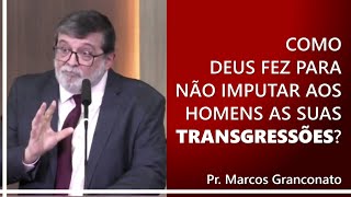 Como Deus fez para não imputar aos homens as suas transgressões  Pr Marcos Granconato [upl. by Orose]