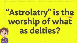 “Astrolatry” is the worship of what as deities [upl. by Mars]