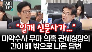 “일개 신문사가” 마약수사 무마 의혹 관세청장의 간이 배 밖으로 나온 답변 [upl. by Wynnie751]