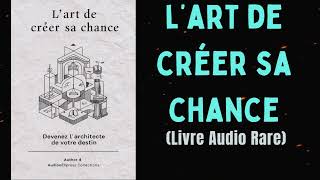 LART DE CRÉER SA CHANCE Devenez lArchitecte De Votre Destin livre audio [upl. by Aenotna]