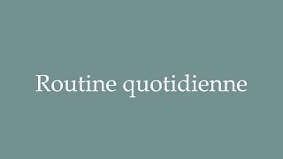 How to Pronounce Routine quotidienne Daily routine Correctly in French [upl. by Ettenuj293]