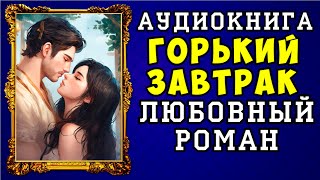 😱 АУДИОКНИГА ЛЮБОВНЫЙ РОМАН ГОРЬКИЙ ЗАВТРАК 😱 ПОЛНАЯ ВЕРСИЯ 😱 НОВИНКА 2023 😱 [upl. by Jari52]