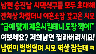 실화사연 남편 승진날 시댁식구 초대해 잔치상 차렸더니 이혼소장 갖고온 시모quot급에 맞게 재혼시킬테니 도장찍어quot여보세요 저희 남편 짤르세요 남편이 벌벌떨며 시모 멱살 잡는데ㅋ [upl. by Eatnhoj]