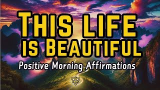 This Life is Beautiful  Positive Morning Affirmations  Beautiful Life Affirmations [upl. by Drahnreb]