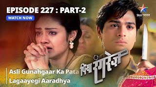 EPISODE  227 PART 2  Asli Gunahgaar Ka Pata Lagaayegi Aaradhya  Piya Rangrezz  पिया रंगरेज़ [upl. by Ennairol]