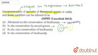 Cryopreservation of gametes of threatened species in viable and fertile condition can be referred to [upl. by Greenfield812]