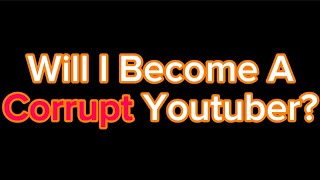 Will I Become A Corrupt Youtuber [upl. by Ybrek]