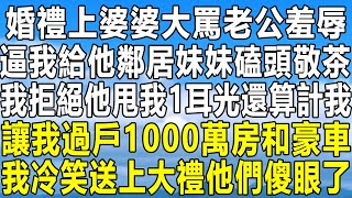 婚禮上婆婆大罵老公羞辱，逼我給他鄰居妹妹磕頭敬茶，我拒絕他甩我1耳光還算計我，讓我過戶1000萬房和豪車，我冷笑送上大禮他們傻眼了！情感秘密 情感 家庭 中年 深夜故事 為人處世 老年 [upl. by Bax]