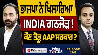 Prime Focus 2149  ਭਾਜਪਾ ਨੇ ਖਿਲਾਰਿਆ INDIA ਗਠਜੋੜ   ਕੌਣ ਤੋੜੂ AAP ਸਰਕਾਰ [upl. by Congdon]