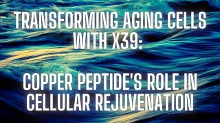 Transforming Aging Cells with X39 Copper Peptides Role in Cellular Rejuvenation [upl. by Tseng969]