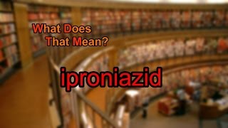 What does iproniazid mean [upl. by Hewes889]