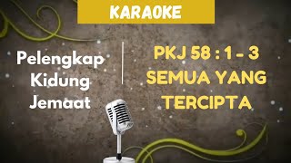 PELENGKAP KIDUNG JEMAAT  PKJ 58  1  3 quot SEMUA YANG TERCIPTA quot  KARAOKE  LIRIK [upl. by Milstone112]