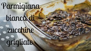 PARMIGIANA di ZUCCHINE GRIGLIATE BIANCA  RICETTA senza BESCIAMELLA [upl. by Nirak]