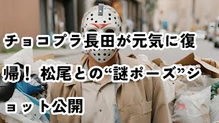 チョコプラ長田が元気に復帰！ 松尾との“謎ポーズ”ショット公開 チョコプラ 長田庄平 松尾駿 復活 謎ポーズ [upl. by Kiyohara]