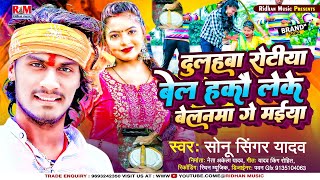 SonuSingerYadav का लगन में बजने बाला Superhit Song  दुलहबा रोटिया बेला हकौ लेके बेलनमा गे मइया [upl. by Kristina198]