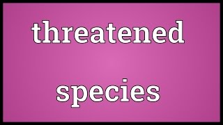 Threatened species Meaning [upl. by Ettenan443]