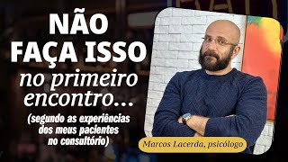 NÃO ESTRAGUE O PRIMEIRO ENCONTRO  Marcos Lacerda psicólogo [upl. by Nyrrek]