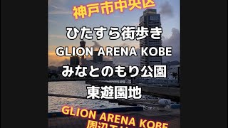 【ひたすら街歩き】GLION ARENA KOBE・みなとのもり公園・東遊園地【神戸市中央区GLION ARENA KOBE周辺エリア】 [upl. by Alusru]